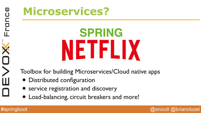 @snicoll @brianclozel
#springboot
Microservices?
SPRING
Toolbox for building Microservices/Cloud native apps
• Distributed conﬁguration
• service registration and discovery
• Load-balancing, circuit breakers and more!
