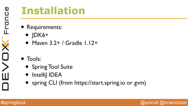 @snicoll @brianclozel
#springboot
Installation
• Requirements:
• JDK6+
• Maven 3.2+ / Gradle 1.12+
• Tools:
• Spring Tool Suite
• IntelliJ IDEA
• spring CLI (from https://start.spring.io or gvm)
