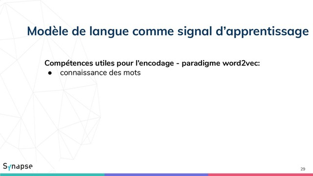29
Modèle de langue comme signal d’apprentissage
Compétences utiles pour l’encodage - paradigme word2vec:
● connaissance des mots

