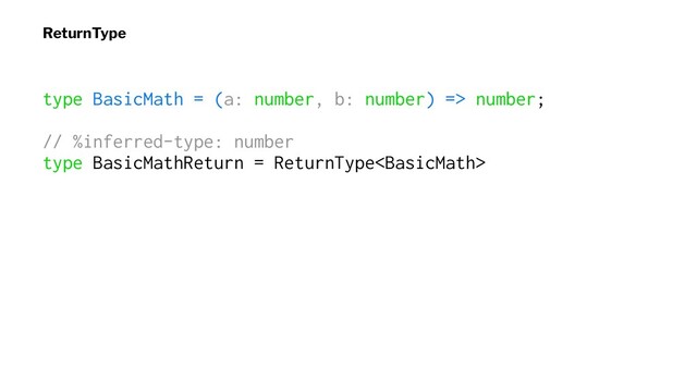ReturnType
type BasicMath = (a: number, b: number) => number;
// %inferred-type: number
type BasicMathReturn = ReturnType
