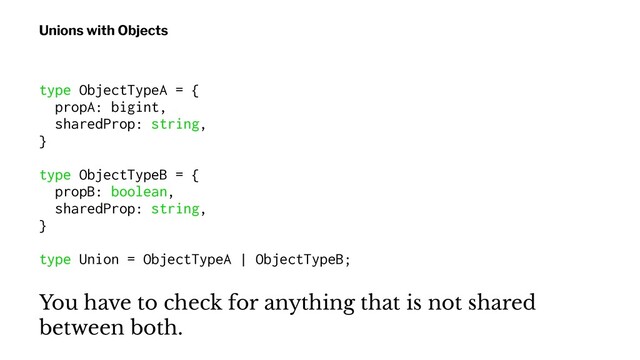 Unions with Objects
type ObjectTypeA = {
propA: bigint,
sharedProp: string,
}
type ObjectTypeB = {
propB: boolean,
sharedProp: string,
}
type Union = ObjectTypeA | ObjectTypeB;
You have to check for anything that is not shared
between both.
