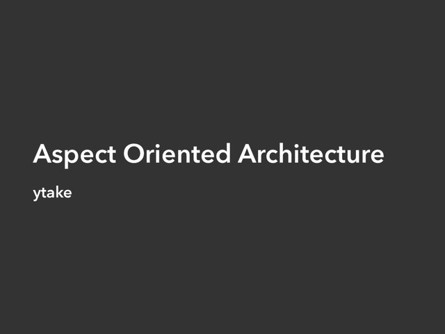 Aspect Oriented Architecture
ytake
