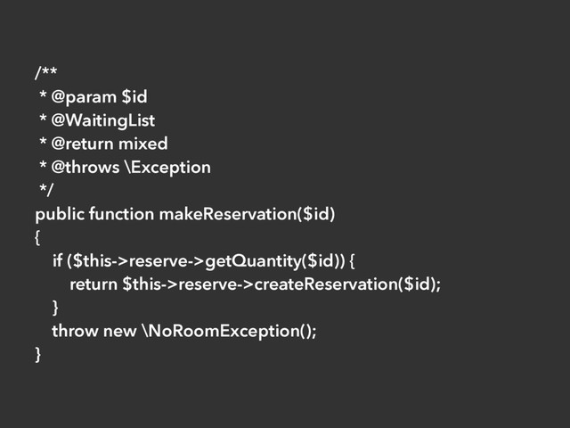 /**
* @param $id
* @WaitingList
* @return mixed
* @throws \Exception
*/
public function makeReservation($id)
{
if ($this->reserve->getQuantity($id)) {
return $this->reserve->createReservation($id);
}
throw new \NoRoomException();
}
