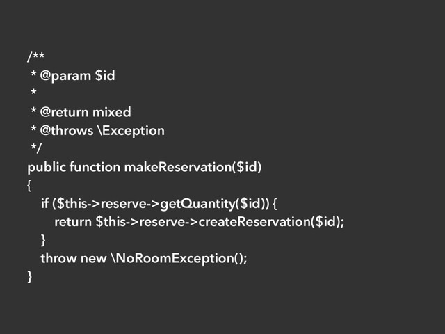 /**
* @param $id
*
* @return mixed
* @throws \Exception
*/
public function makeReservation($id)
{
if ($this->reserve->getQuantity($id)) {
return $this->reserve->createReservation($id);
}
throw new \NoRoomException();
}

