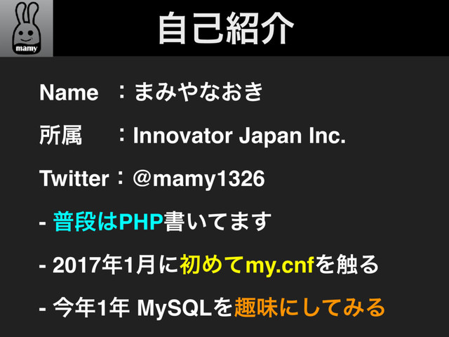 ࣗݾ঺հ
Name ɿ·Έ΍ͳ͓͖
ॴଐɹ ɿInnovator Japan Inc.
Twitterɿ@mamy1326
- ීஈ͸PHPॻ͍ͯ·͢
- 2017೥1݄ʹॳΊͯmy.cnfΛ৮Δ
- ࠓ೥1೥ MySQLΛझຯʹͯ͠ΈΔ
