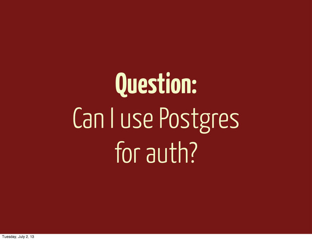 Question:
Can I use Postgres
for auth?
Tuesday, July 2, 13
