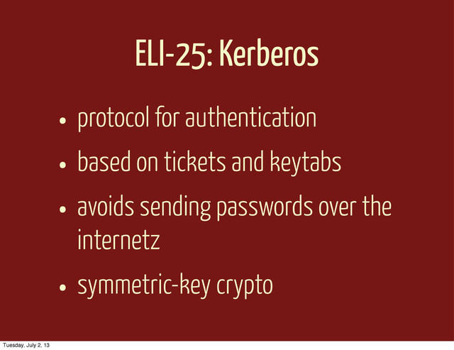 ELI-25: Kerberos
• protocol for authentication
• based on tickets and keytabs
• avoids sending passwords over the
internetz
• symmetric-key crypto
Tuesday, July 2, 13
