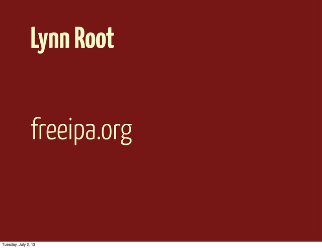 Lynn Root
freeipa.org
Tuesday, July 2, 13
