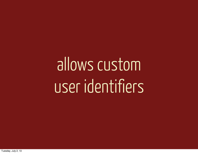 allows custom
user identifiers
Tuesday, July 2, 13

