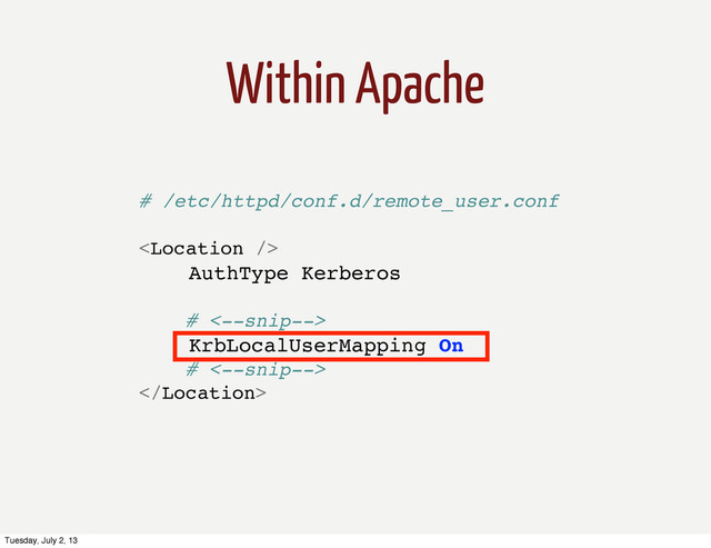 Within Apache
# /etc/httpd/conf.d/remote_user.conf

AuthType Kerberos
# <--snip-->
KrbLocalUserMapping On
# <--snip-->

Tuesday, July 2, 13
