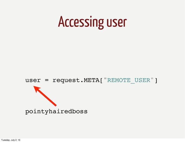 Accessing user
user = request.META["REMOTE_USER"]
pointyhairedboss
Tuesday, July 2, 13

