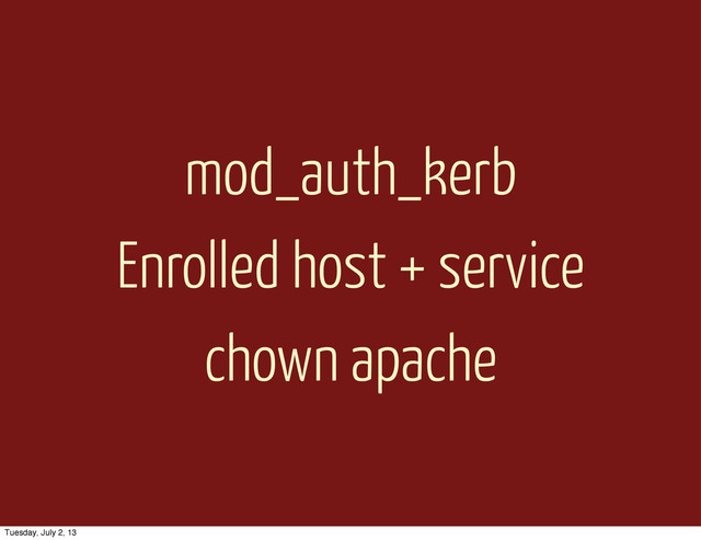 mod_auth_kerb
Enrolled host + service
chown apache
Tuesday, July 2, 13
