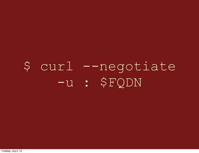 $ curl --negotiate
-u : $FQDN
Tuesday, July 2, 13
