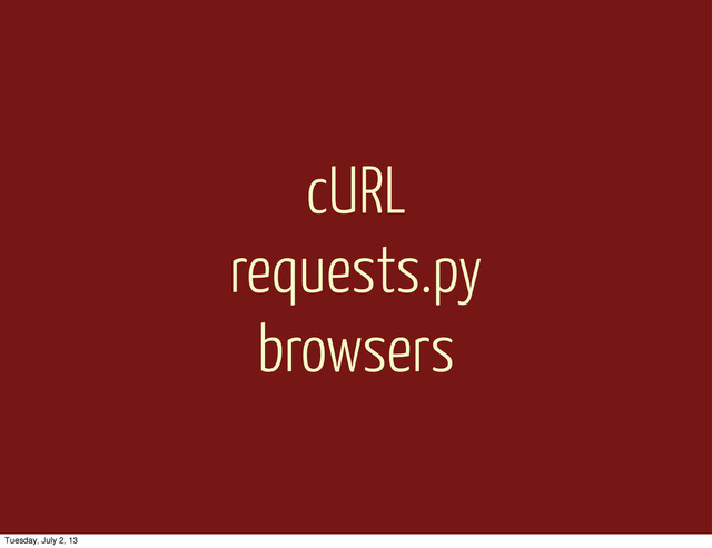 cURL
requests.py
browsers
Tuesday, July 2, 13
