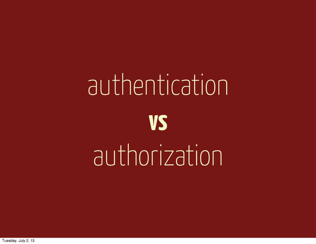 authentication
vs
authorization
Tuesday, July 2, 13
