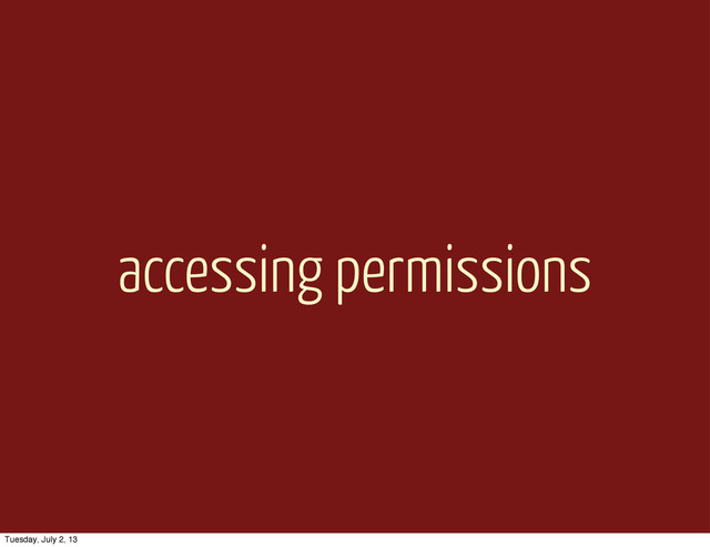 accessing permissions
Tuesday, July 2, 13
