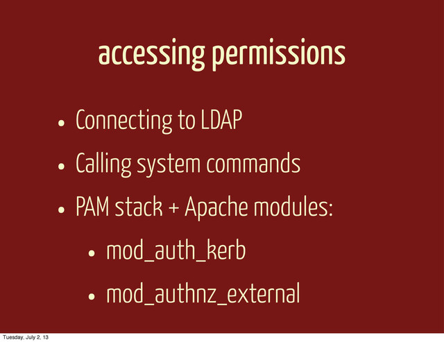 accessing permissions
• Connecting to LDAP
• Calling system commands
• PAM stack + Apache modules:
• mod_auth_kerb
• mod_authnz_external
Tuesday, July 2, 13
