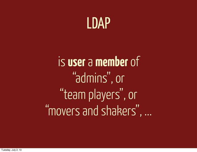 LDAP
is user a member of
“admins”, or
“team players”, or
“movers and shakers”, ...
Tuesday, July 2, 13
