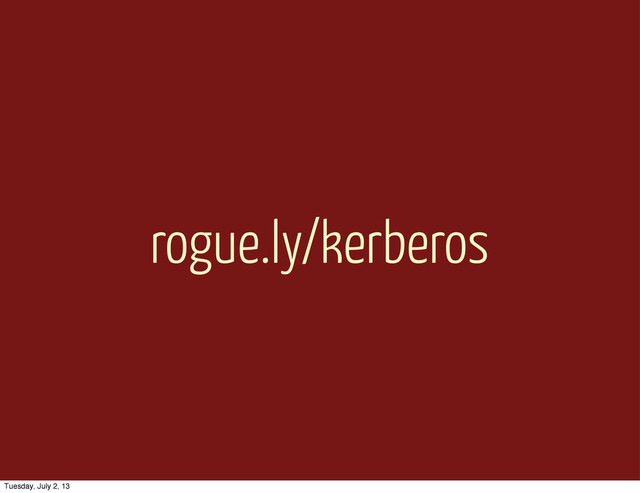 rogue.ly/kerberos
Tuesday, July 2, 13

