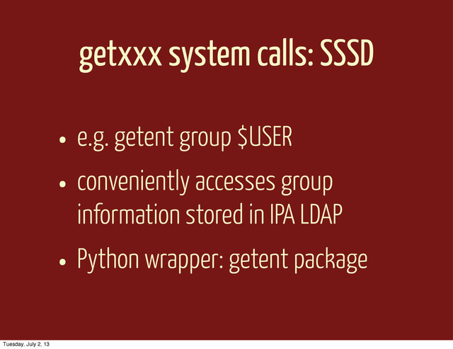 getxxx system calls: SSSD
• e.g. getent group $USER
• conveniently accesses group
information stored in IPA LDAP
• Python wrapper: getent package
Tuesday, July 2, 13
