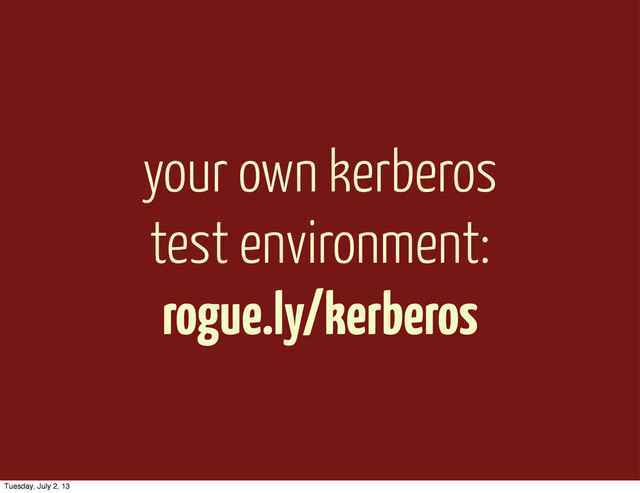 your own kerberos
test environment:
rogue.ly/kerberos
Tuesday, July 2, 13
