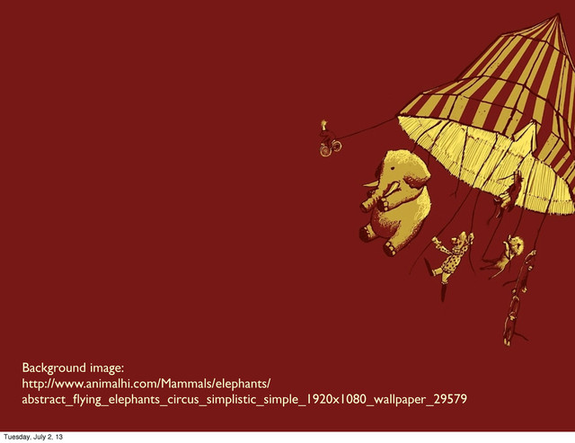 Background image:
http://www.animalhi.com/Mammals/elephants/
abstract_ﬂying_elephants_circus_simplistic_simple_1920x1080_wallpaper_29579
Tuesday, July 2, 13
