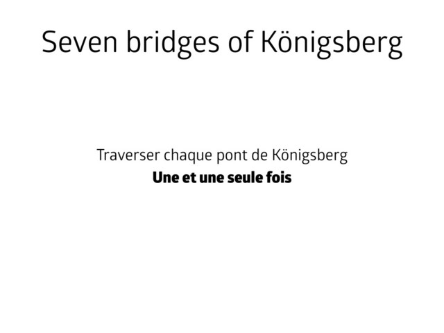 Seven bridges of Königsberg
Traverser chaque pont de Königsberg
Une et une seule fois
