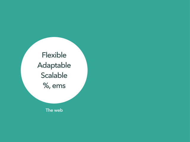 Flexible
Adaptable
Scalable
%, ems
The web
