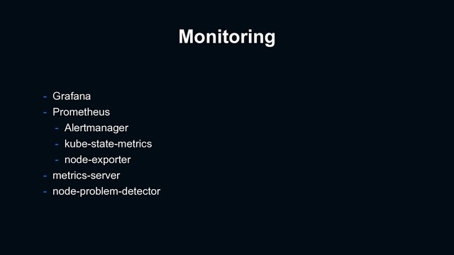 Monitoring
- Grafana
- Prometheus
- Alertmanager
- kube-state-metrics
- node-exporter
- metrics-server
- node-problem-detector
