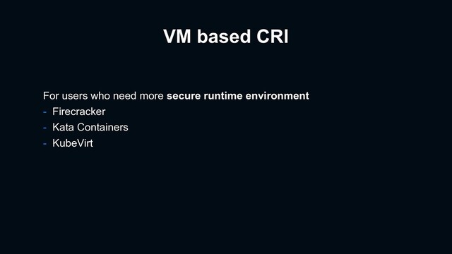 VM based CRI
For users who need more secure runtime environment
- Firecracker
- Kata Containers
- KubeVirt
