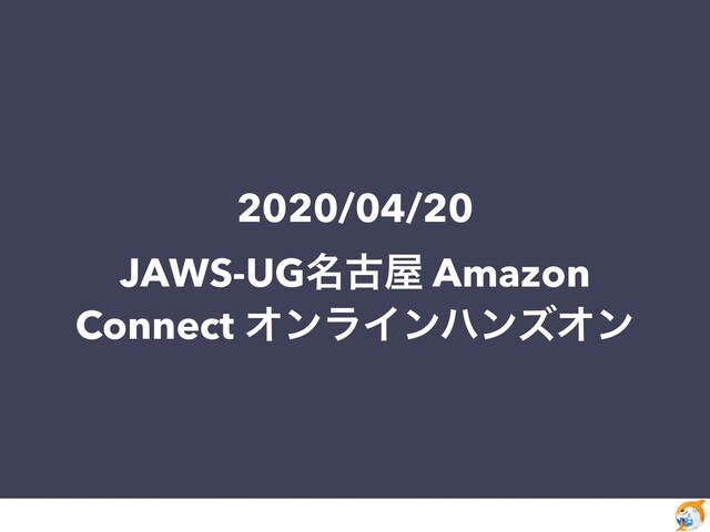 2020/04/20
JAWS-UG໊ݹ԰ Amazon
Connect ΦϯϥΠϯϋϯζΦϯ
