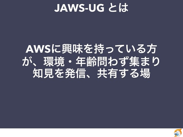 JAWS-UG ͱ͸
AWSʹڵຯΛ͍࣋ͬͯΔํ
͕ɺ؀ڥɾ೥ྸ໰Θͣू·Γ
஌ݟΛൃ৴ɺڞ༗͢Δ৔
