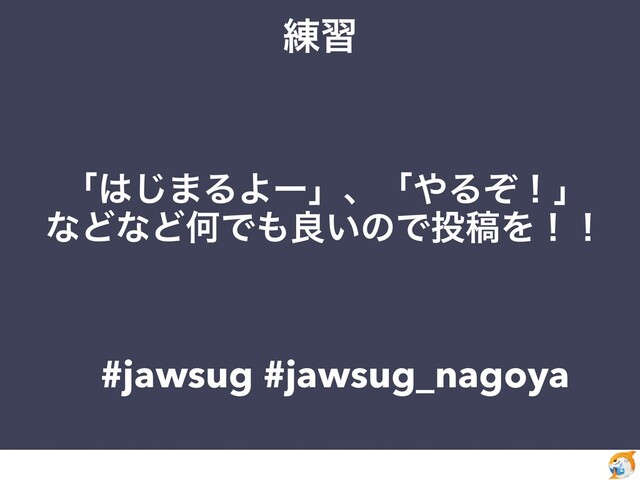 ࿅श
#jawsug #jawsug_nagoya
ʮ͸͡·ΔΑʔʯɺʮ΍Δͧʂʯ
ͳͲͳͲԿͰ΋ྑ͍ͷͰ౤ߘΛʂʂ

