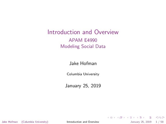 Introduction and Overview
APAM E4990
Modeling Social Data
Jake Hofman
Columbia University
January 25, 2019
Jake Hofman (Columbia University) Introduction and Overview January 25, 2019 1 / 58
