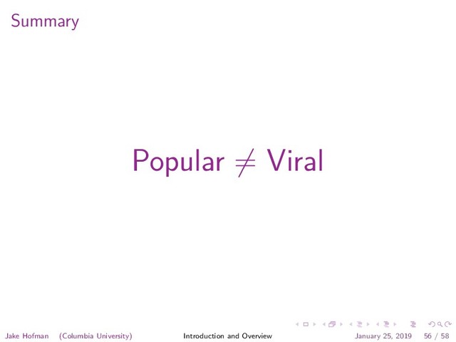 Summary
Popular = Viral
Jake Hofman (Columbia University) Introduction and Overview January 25, 2019 56 / 58
