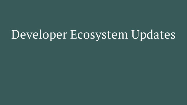 Developer Ecosystem Updates

