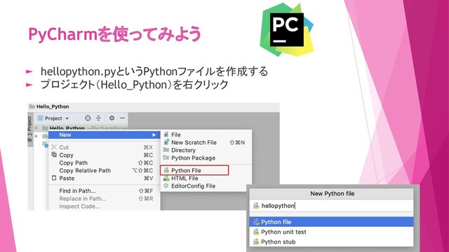 PyCharmを使ってみよう
► hellopython.pyというPythonファイルを作成する
► プロジェクト（Hello_Python）を右クリック
