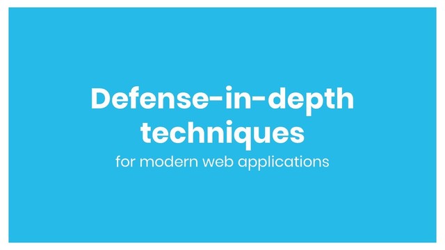 Defense-in-depth
techniques
for modern web applications
