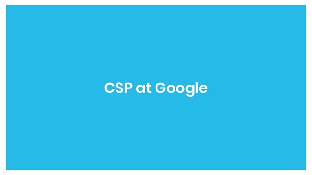 CSP at Google
