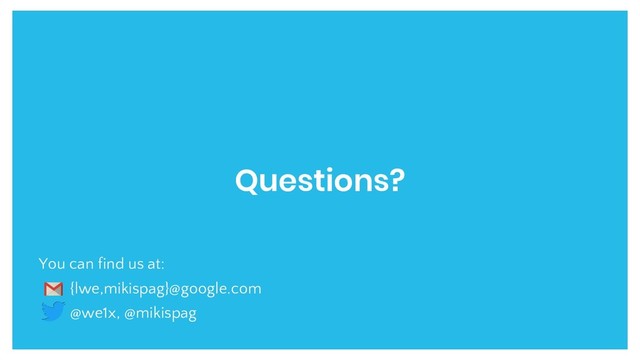 Questions?
You can find us at:
{lwe,mikispag}@google.com
@we1x, @mikispag
