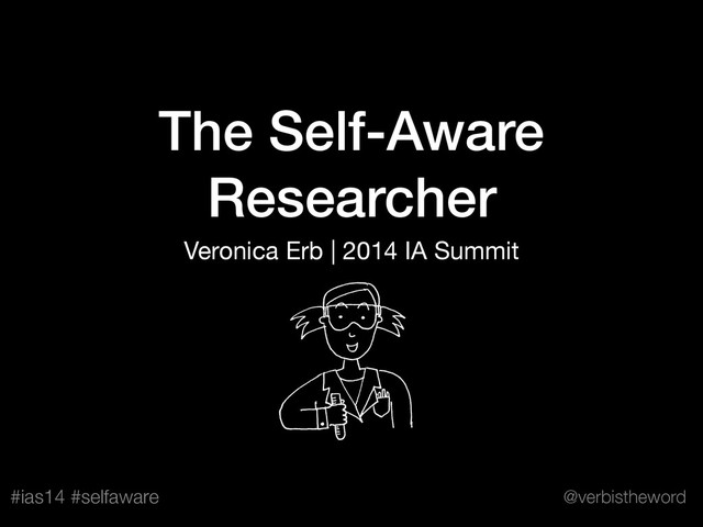#ias14 #selfaware @verbistheword
The Self-Aware
Researcher
Veronica Erb | 2014 IA Summit
