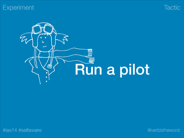 Tactic
#ias14 #selfaware @verbistheword
Run a pilot
Experiment
