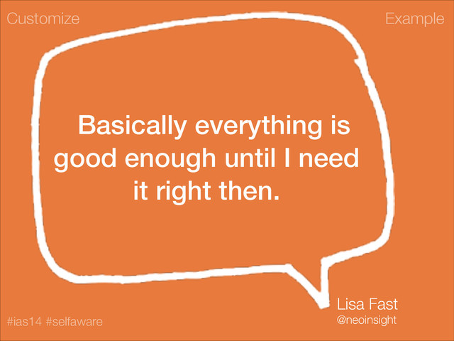 Example
#ias14 #selfaware
Basically everything is
good enough until I need
it right then.
Customize
Lisa Fast
@neoinsight
