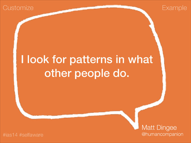 Example
#ias14 #selfaware
I look for patterns in what
other people do.
Customize
Matt Dingee
@humancompanion
