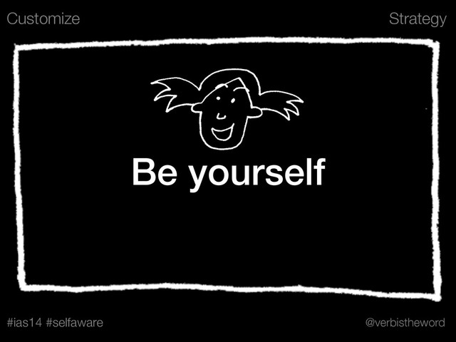 Strategy
#ias14 #selfaware @verbistheword
Be yourself
Customize
