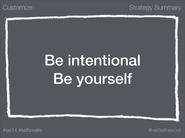 Strategy Summary
#ias14 #selfaware @verbistheword
Be intentional
Be yourself
Customize
