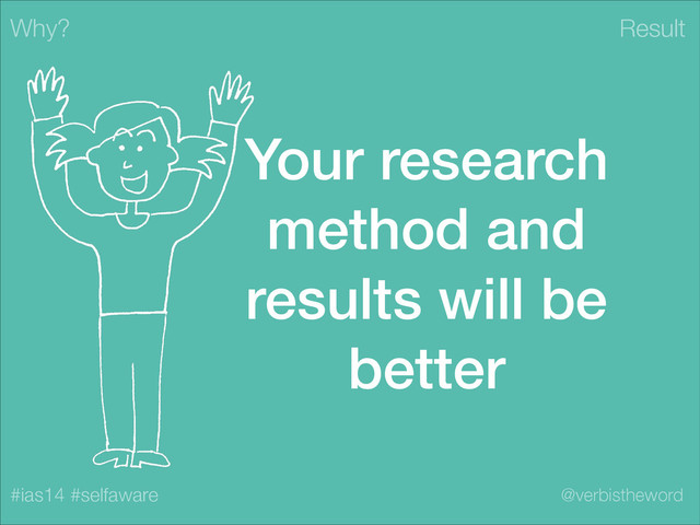 Result
#ias14 #selfaware @verbistheword
Your research
method and
results will be
better
Why?

