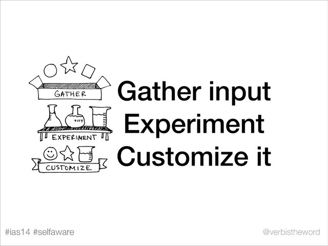 #ias14 #selfaware @verbistheword
Gather input
Experiment
Customize it
