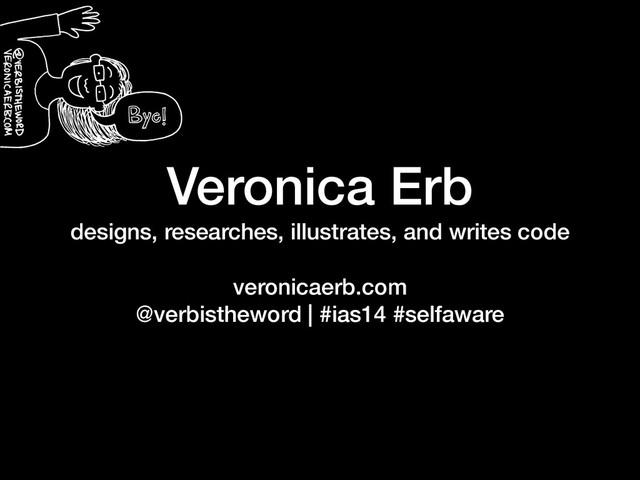 Veronica Erb
designs, researches, illustrates, and writes code
!
veronicaerb.com
@verbistheword | #ias14 #selfaware
