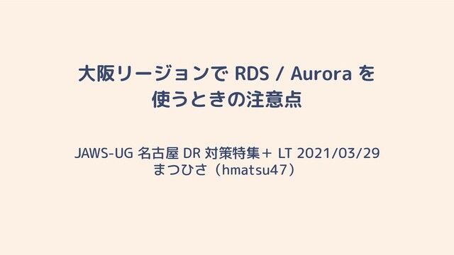 大阪リージョンで RDS / Aurora を
使うときの注意点
JAWS-UG 名古屋 DR 対策特集＋ LT 2021/03/29
まつひさ（hmatsu47）
